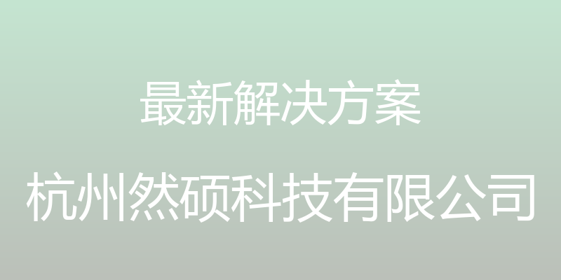 最新解决方案 - 杭州然硕科技有限公司