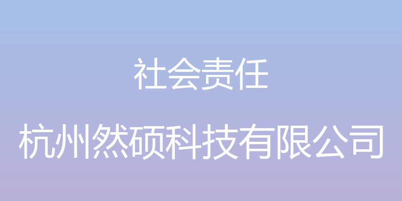 社会责任 - 杭州然硕科技有限公司